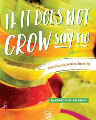 If It Does Not Grow Say No; Eatable Activities for Kids - Kerry Alison Wekelo