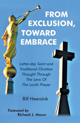 From Exclusion, Toward Embrace: Latter-Day Saint and Traditional Christian Thought Through the Lens of the Lord's Prayer - Bill Heersink