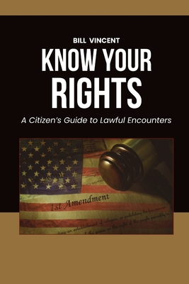 Know Your Rights: A Citizen's Guide to Lawful Encounters - Bill Vincent
