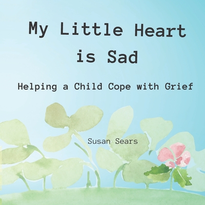 My Little Heart is Sad: Helping a Child Cope with Grief - Susan P. Sears