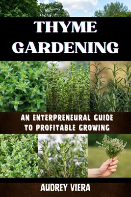 Coperta cărții 'Thyme Gardening: AN ENTERPRENEURAL GUIDE TO PROFITABLE GROWING: Unlocking the Secrets to High-Yield, Sustainable Herb'