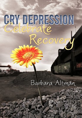 Cry Depression, Celebrate Recovery: My Journey Through Mental Illness - Barbara Altman