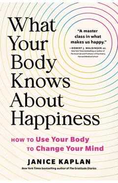 Coperta cărții 'What Your Body Knows about Happiness: How to Use Your Body to Change Your Mind - Janice Kaplan'