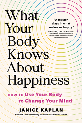 Coperta cărții 'What Your Body Knows about Happiness: How to Use Your Body to Change Your Mind - Janice Kaplan'