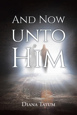 And Now Unto Him - Diana Tatum