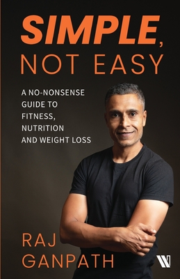 Simple, Not Easy: A No-Nonsense Guide to Fitness, Nutrition and Weight Loss - Raj Ganpath