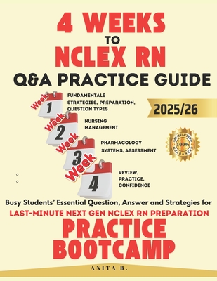 4 WEEKS TO NCLEX RN Questions and Answers PRACTICE GUIDE: Busy Students' Essential Question, Answer and Strategies for Last-Minute next gen NCLEX RN P - Anita B