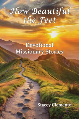 How Beautiful the Feet: Devotional Missionary Stories - Stacey Clemento