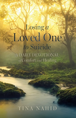 Losing A Loved One to Suicide: A Daily Devotional of Comfort and Healing - Tina Nahid