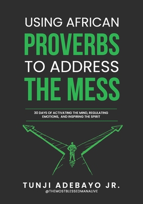 Using African Proverbs to Address the Mess: 30 Days of Activating the Mind, Regulating Emotions, and Inspiring the Spirit - Tunji Themostblessedman Adebayo