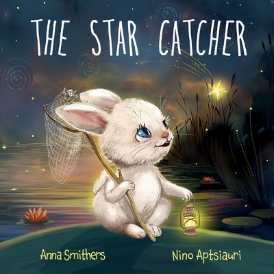 The Star Catcher: An inspiring picture book about happiness for children age 3-8 years - Anna Smithers