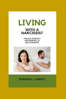 Living with a Narcissist: Finding Strength and Renewal in Relationships - Barbara J. Harris