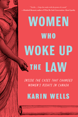 Women Who Woke Up the Law: Inside the Cases That Changed Women's Rights in Canada - Karin Wells