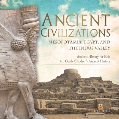 Ancient Civilizations - Mesopotamia, Egypt, and the Indus Valley Ancient History for Kids 4th Grade Children's Ancient History - 