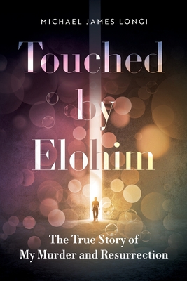 Touched by Elohim: The True Story of My Murder and Resurrection - Michael Longi