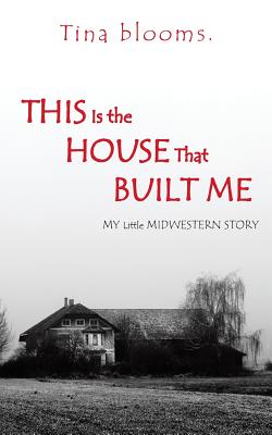This Is the House That Built Me: My Little Midwestern Story - Tina Blooms