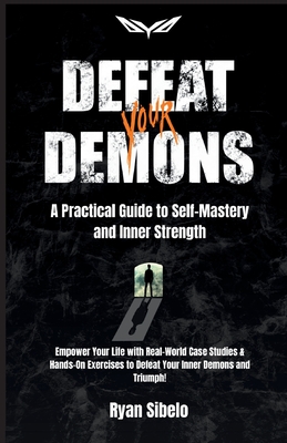 Defeat Your Demons - A Practical Guide to Self-Mastery and Inner Strength - Ryan Sibelo
