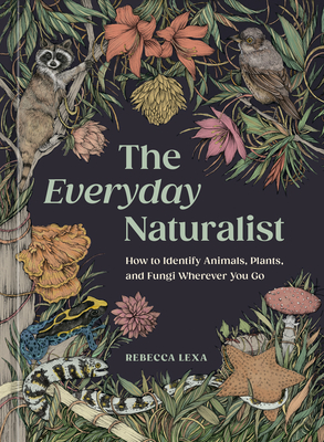 The Everyday Naturalist: How to Identify Animals, Plants, and Fungi Wherever You Go - Rebecca Lexa