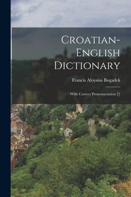 Croatian-english Dictionary: With Correct Pronounciation [!] - Francis Aloysius Bogadek