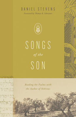 Songs of the Son: Reading the Psalms with the Author of Hebrews - Daniel Stevens