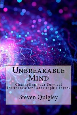 Unbreakable Mind: Channeling your Survival Instincts after Catastrophic Injury - Steven Quigley