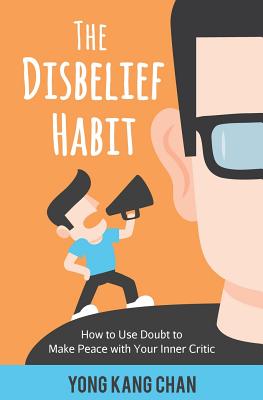 The Disbelief Habit: How to Use Doubt to Make Peace with Your Inner Critic - Yong Kang Chan