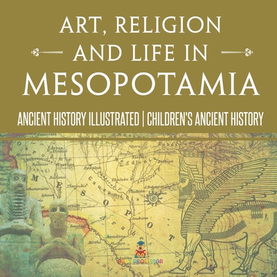 Art, Religion and Life in Mesopotamia - Ancient History Illustrated Children's Ancient History - 