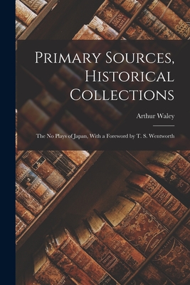 Primary Sources, Historical Collections: The No Plays of Japan, With a Foreword by T. S. Wentworth - Arthur Waley