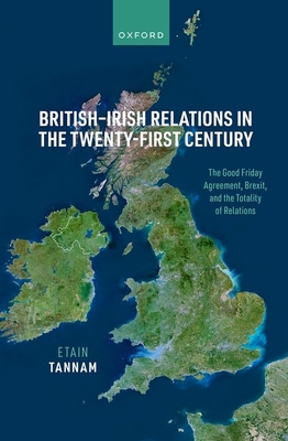 British-Irish Relations in the Twenty-First Century: The Good Friday Agreement, Brexit, and the Totality of Relations - Etain Tannam