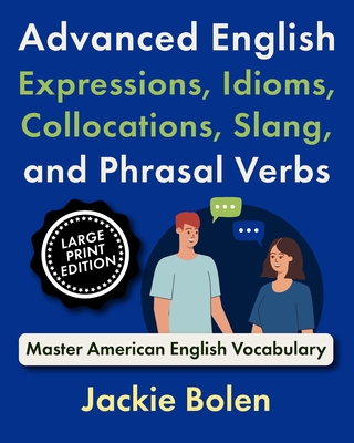 Advanced English Expressions, Idioms, Collocations, Slang, and Phrasal Verbs: Master American English Vocabulary (Large Print Edition) - Jackie Bolen