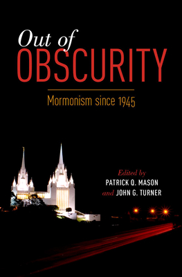 Out of Obscurity: Mormonism Since 1945 - Patrick Q. Mason