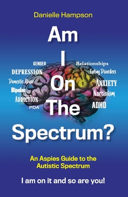 Am I On The Spectrum?: An Aspies Guide to the Autistic Spectruum Iam on it and So Are You! - Danielle Hampson