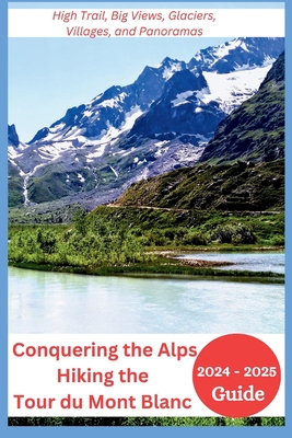 Conquering the Alps - Hiking the Tour du Mont Blanc 2024-2025: High Trail, Big Views, Glaciers, Villages, and Panoramas - Joan Mocking
