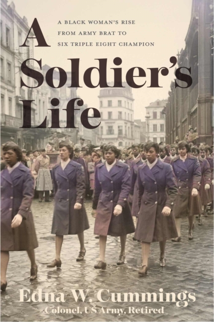 A Soldier's Life: A Black Woman's Rise from Army Brat to Six Triple Eight Champion - Edna W. Cummings