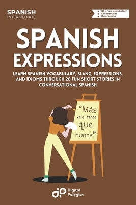 Spanish Expressions: Learn Spanish Vocabulary, Slang, Expressions, and Idioms through 20 Fun Short Stories in Conversational Spanish - Digital Polyglot