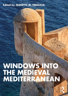 Windows into the Medieval Mediterranean - Jeanette M. Fregulia