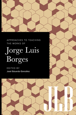 Approaches to Teaching the Works of Jorge Luis Borges - José Eduardo González