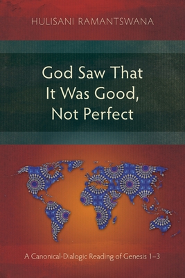 God Saw That It Was Good, Not Perfect: A Canonical-Dialogic Reading of Genesis 1-3 - Hulisani Ramantswana