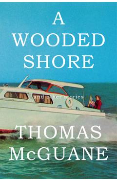 Poza produsului A Wooded Shore: And Other Stories - Thomas Mcguane