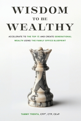 Wisdom to be Wealthy: Accelerate to the Top 1% and Create Generational Wealth Using the Family Office Blueprint - Tammy Trenta
