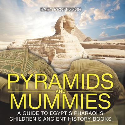 Pyramids and Mummies: A Guide to Egypt's Pharaohs-Children's Ancient History Books -
