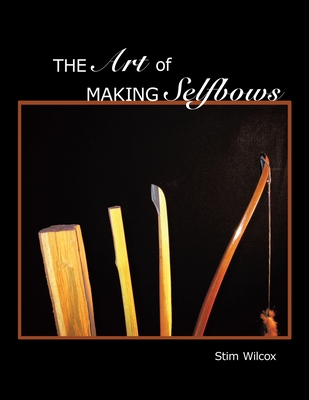 The Art of Making Selfbows - Stim Wilcox