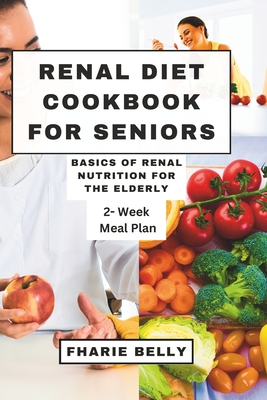 Renal Diet Cookbook for Seniors: Basics of Renal Nutrition for the Elderly - Fharie Belly