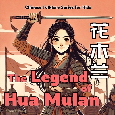 The Legend of Mulan: Chinese Folklore Stories for Kids in English, Chinese, and Pinyin - Charlotte Chang