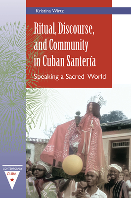 Ritual, Discourse, and Community in Cuban Santería: Speaking a Sacred World - Kristina Wirtz