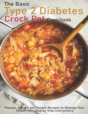 The Basic Type 2 Diabetes Crock Pot Cookbook: Popular, Savory and Simple Recipes to Manage Your Health with Step by Step Instructions - Christopher Spohr