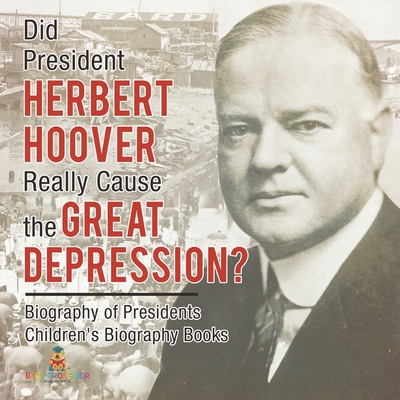 Did President Herbert Hoover Really Cause the Great Depression? Biography of Presidents Children's Biography Books -