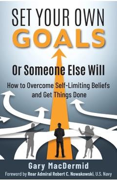 Coperta cărții 'Set Your Own Goals-Or Someone Else Will: How to Overcome Self-Limiting Beliefs and Get Things Done - Gary Macdermid'