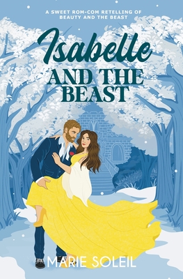 Isabelle and the Beast: A Sweet Rom-Com Retelling of Beauty and the Beast - Marie Soleil