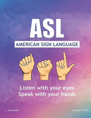 ASL American Sign Language: Speak with your Hands, Listen with your Eyes - C. Abi Rached